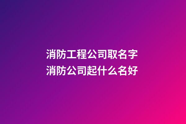 消防工程公司取名字 消防公司起什么名好-第1張-公司起名-玄機派